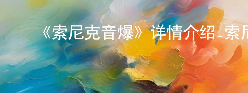 ﻿毕文飞的网络影视资源,﻿《索尼克音爆》详情介绍_索尼克音爆已完结在线观看_索尼克音爆迅雷下载_欧美动漫